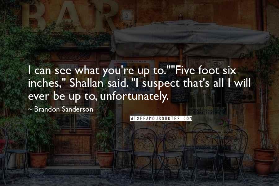 Brandon Sanderson Quotes: I can see what you're up to.""Five foot six inches," Shallan said. "I suspect that's all I will ever be up to, unfortunately.