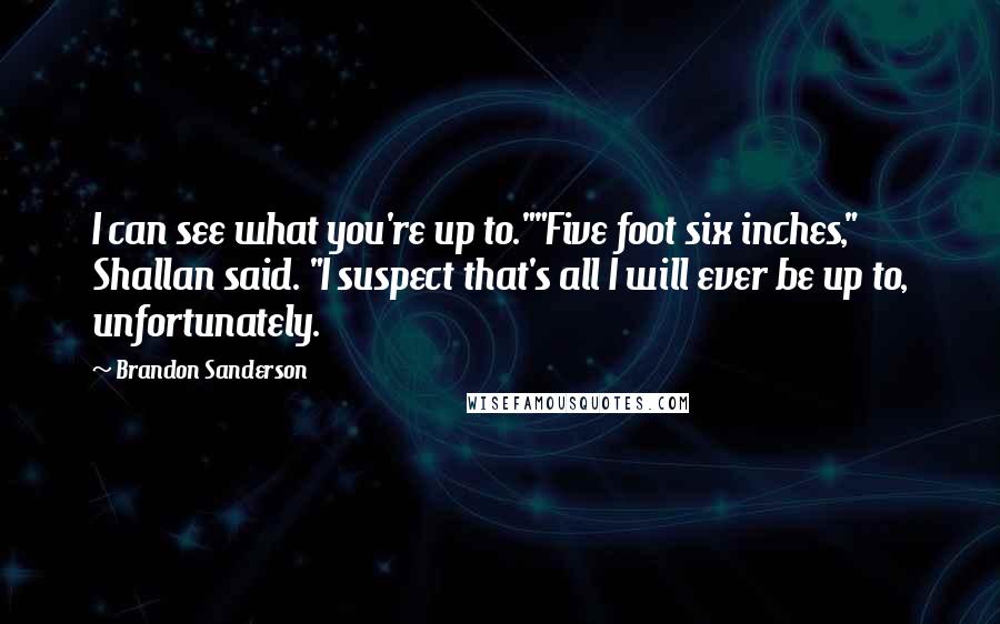 Brandon Sanderson Quotes: I can see what you're up to.""Five foot six inches," Shallan said. "I suspect that's all I will ever be up to, unfortunately.
