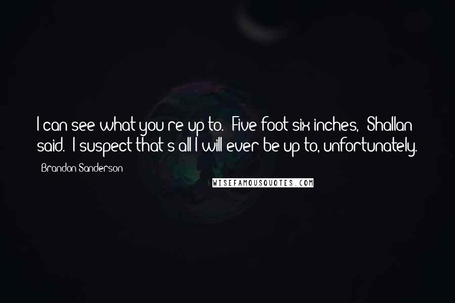 Brandon Sanderson Quotes: I can see what you're up to.""Five foot six inches," Shallan said. "I suspect that's all I will ever be up to, unfortunately.