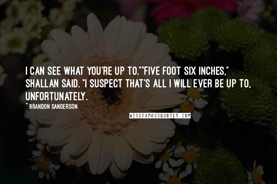 Brandon Sanderson Quotes: I can see what you're up to.""Five foot six inches," Shallan said. "I suspect that's all I will ever be up to, unfortunately.