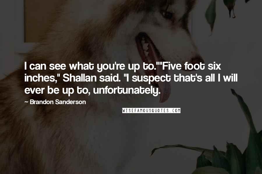 Brandon Sanderson Quotes: I can see what you're up to.""Five foot six inches," Shallan said. "I suspect that's all I will ever be up to, unfortunately.