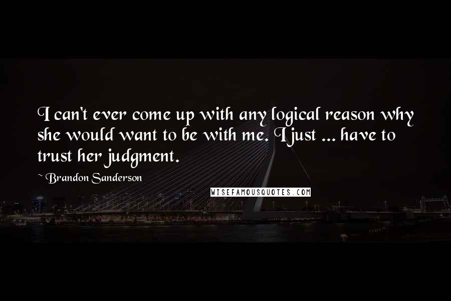 Brandon Sanderson Quotes: I can't ever come up with any logical reason why she would want to be with me. I just ... have to trust her judgment.