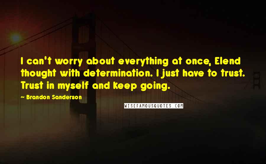 Brandon Sanderson Quotes: I can't worry about everything at once, Elend thought with determination. I just have to trust. Trust in myself and keep going.