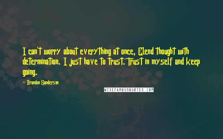 Brandon Sanderson Quotes: I can't worry about everything at once, Elend thought with determination. I just have to trust. Trust in myself and keep going.