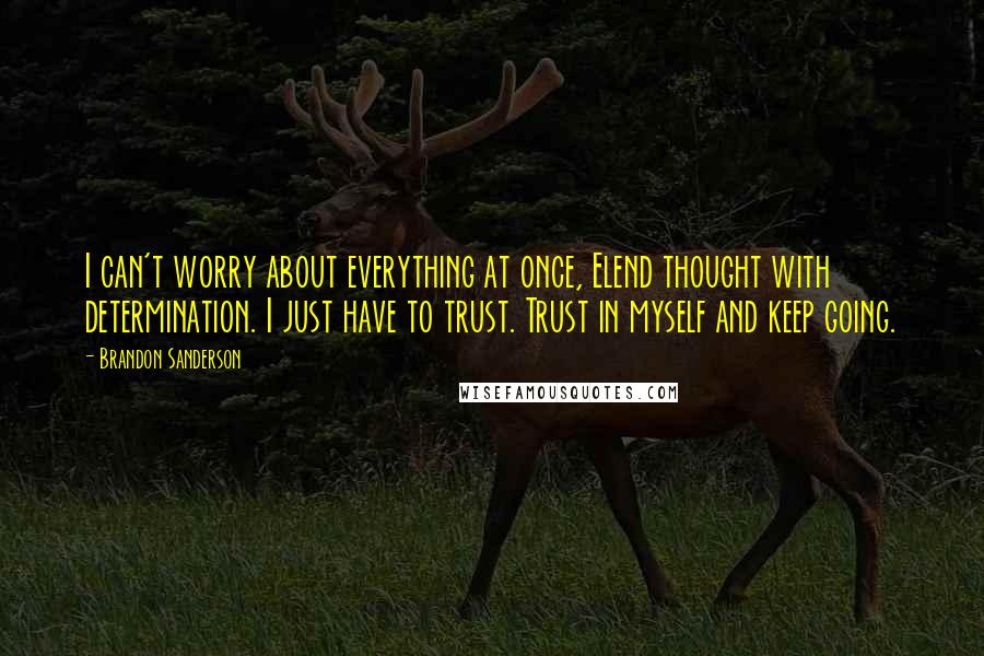 Brandon Sanderson Quotes: I can't worry about everything at once, Elend thought with determination. I just have to trust. Trust in myself and keep going.