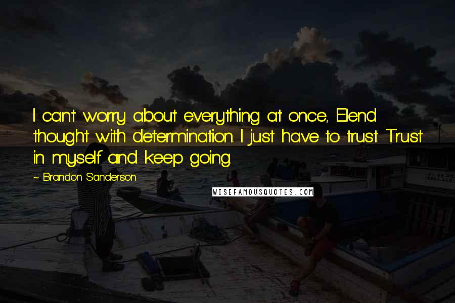 Brandon Sanderson Quotes: I can't worry about everything at once, Elend thought with determination. I just have to trust. Trust in myself and keep going.