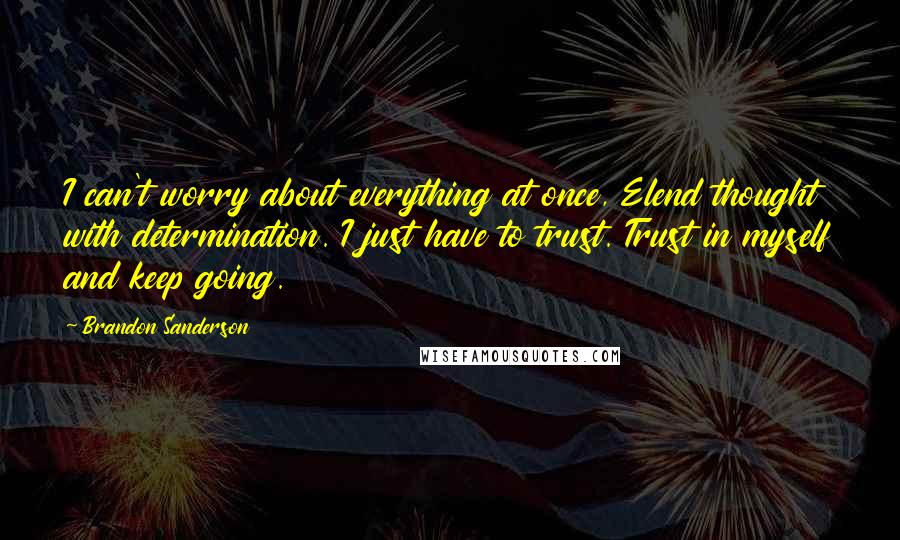 Brandon Sanderson Quotes: I can't worry about everything at once, Elend thought with determination. I just have to trust. Trust in myself and keep going.