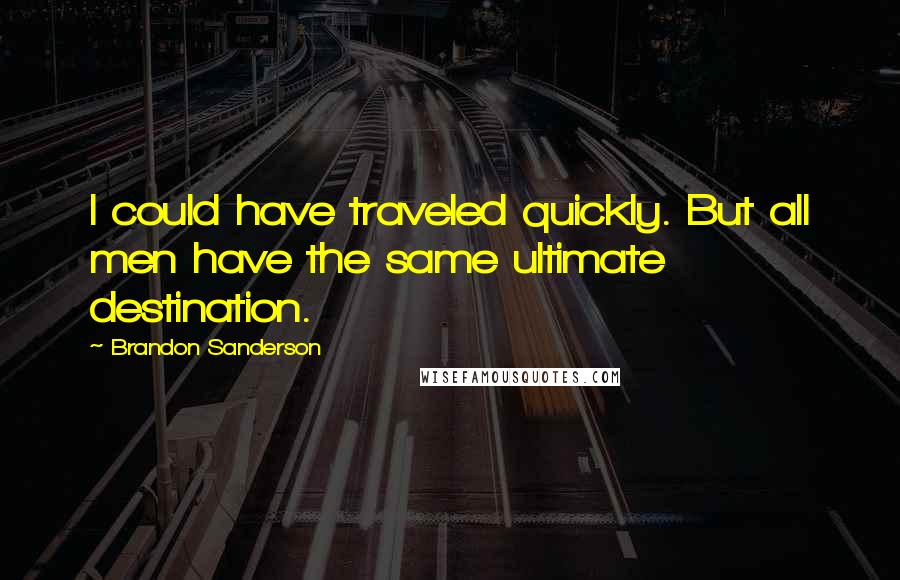 Brandon Sanderson Quotes: I could have traveled quickly. But all men have the same ultimate destination.