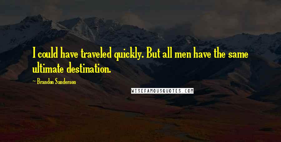 Brandon Sanderson Quotes: I could have traveled quickly. But all men have the same ultimate destination.