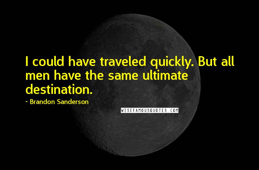 Brandon Sanderson Quotes: I could have traveled quickly. But all men have the same ultimate destination.