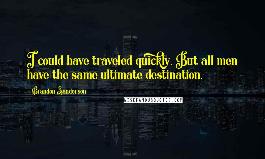 Brandon Sanderson Quotes: I could have traveled quickly. But all men have the same ultimate destination.