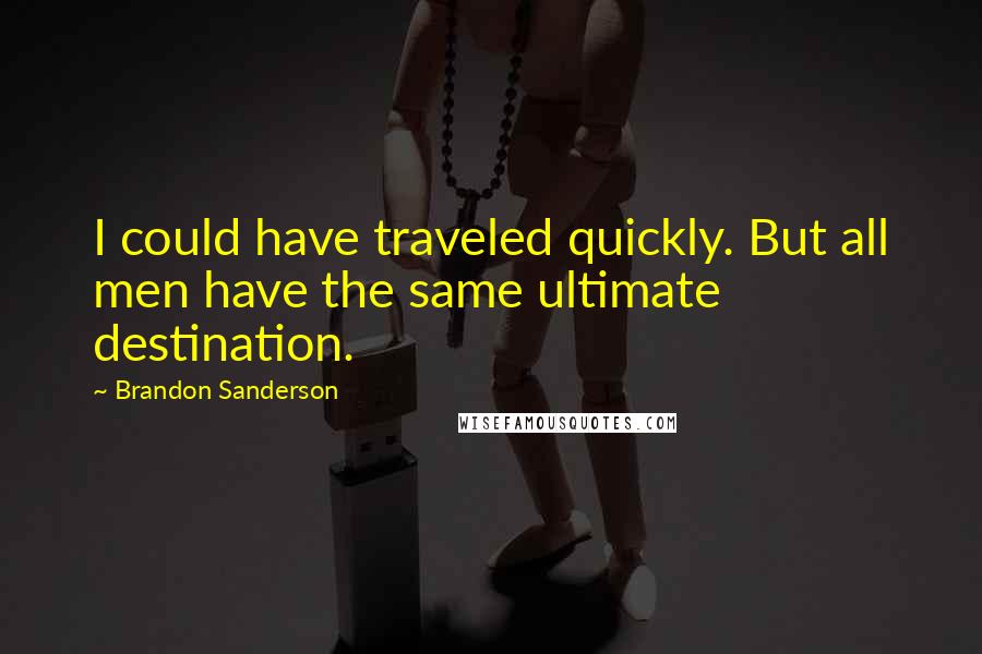 Brandon Sanderson Quotes: I could have traveled quickly. But all men have the same ultimate destination.