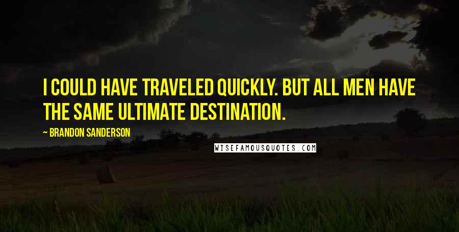 Brandon Sanderson Quotes: I could have traveled quickly. But all men have the same ultimate destination.