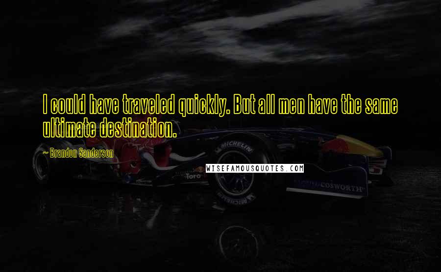 Brandon Sanderson Quotes: I could have traveled quickly. But all men have the same ultimate destination.