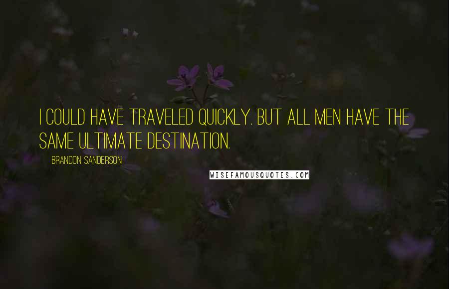 Brandon Sanderson Quotes: I could have traveled quickly. But all men have the same ultimate destination.