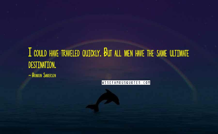 Brandon Sanderson Quotes: I could have traveled quickly. But all men have the same ultimate destination.