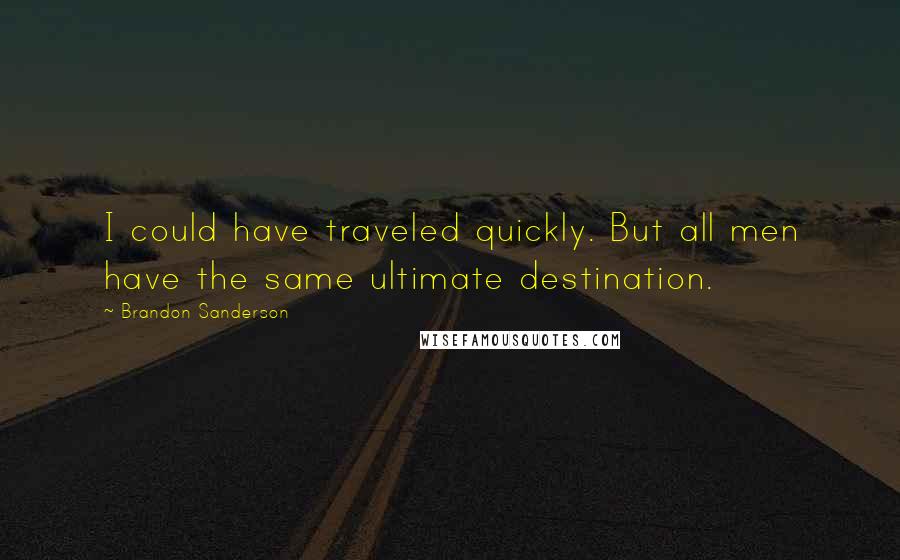 Brandon Sanderson Quotes: I could have traveled quickly. But all men have the same ultimate destination.