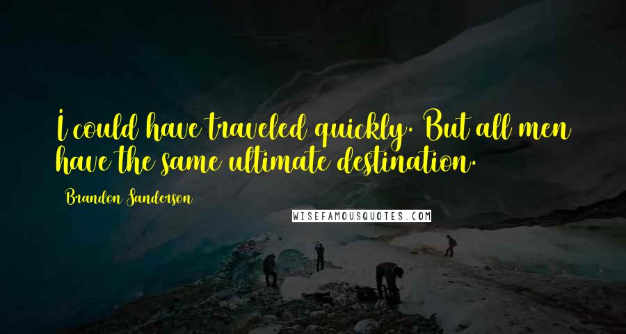 Brandon Sanderson Quotes: I could have traveled quickly. But all men have the same ultimate destination.