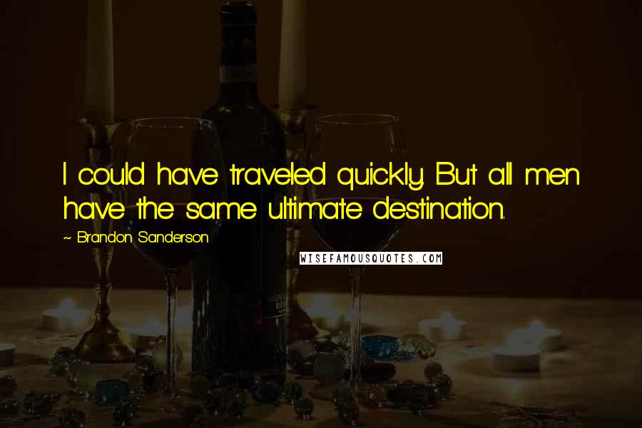 Brandon Sanderson Quotes: I could have traveled quickly. But all men have the same ultimate destination.