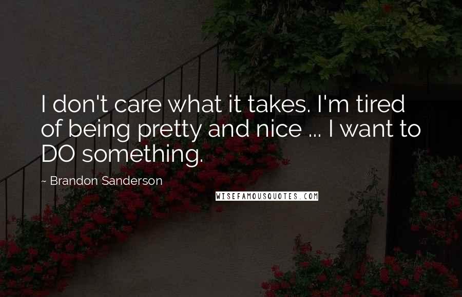 Brandon Sanderson Quotes: I don't care what it takes. I'm tired of being pretty and nice ... I want to DO something.