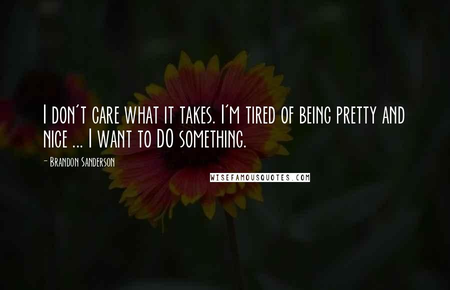 Brandon Sanderson Quotes: I don't care what it takes. I'm tired of being pretty and nice ... I want to DO something.