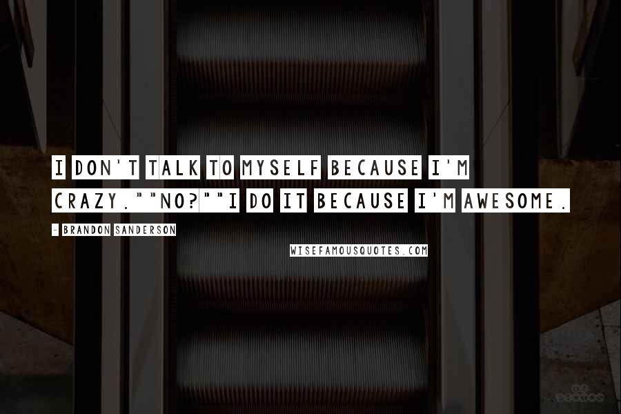 Brandon Sanderson Quotes: I don't talk to myself because I'm crazy.""No?""I do it because I'm awesome.