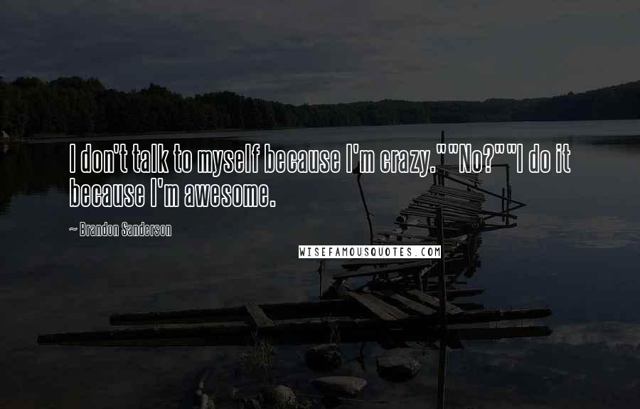 Brandon Sanderson Quotes: I don't talk to myself because I'm crazy.""No?""I do it because I'm awesome.