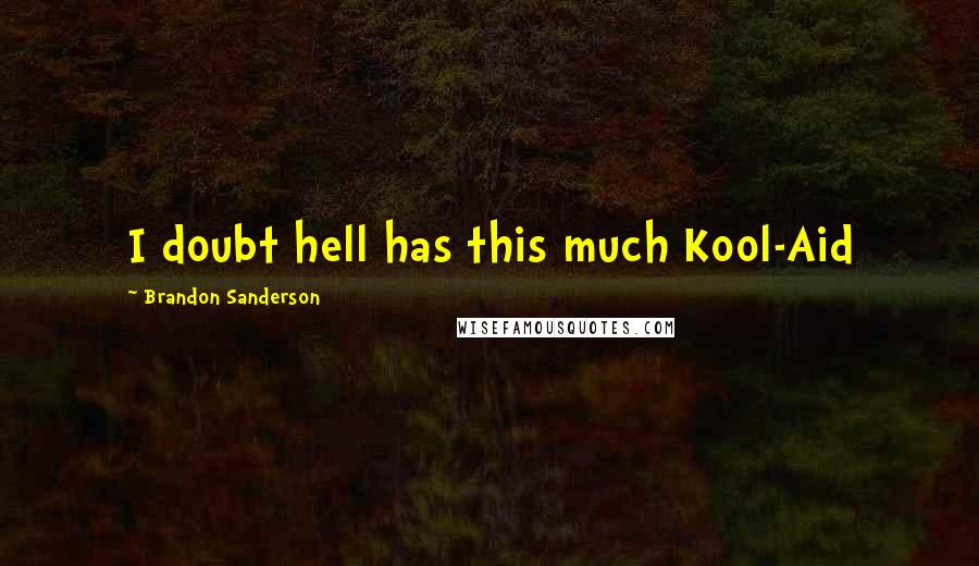 Brandon Sanderson Quotes: I doubt hell has this much Kool-Aid