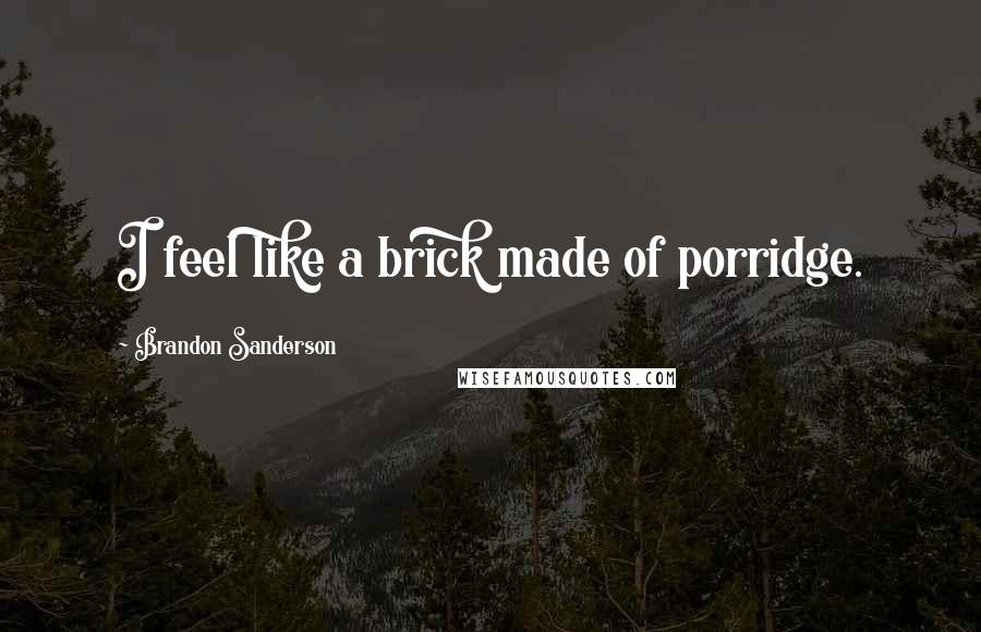 Brandon Sanderson Quotes: I feel like a brick made of porridge.