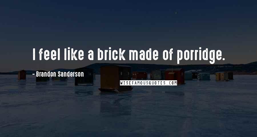 Brandon Sanderson Quotes: I feel like a brick made of porridge.