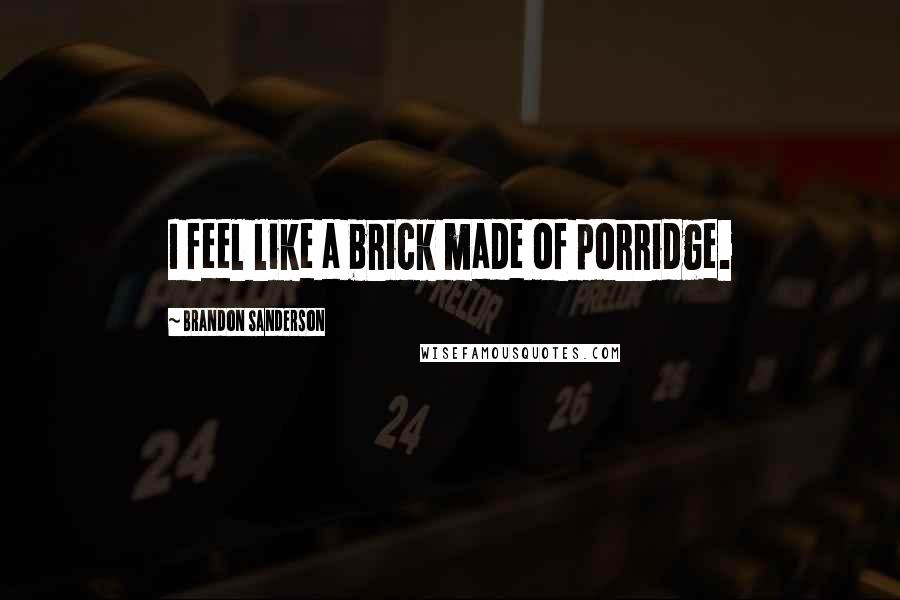 Brandon Sanderson Quotes: I feel like a brick made of porridge.