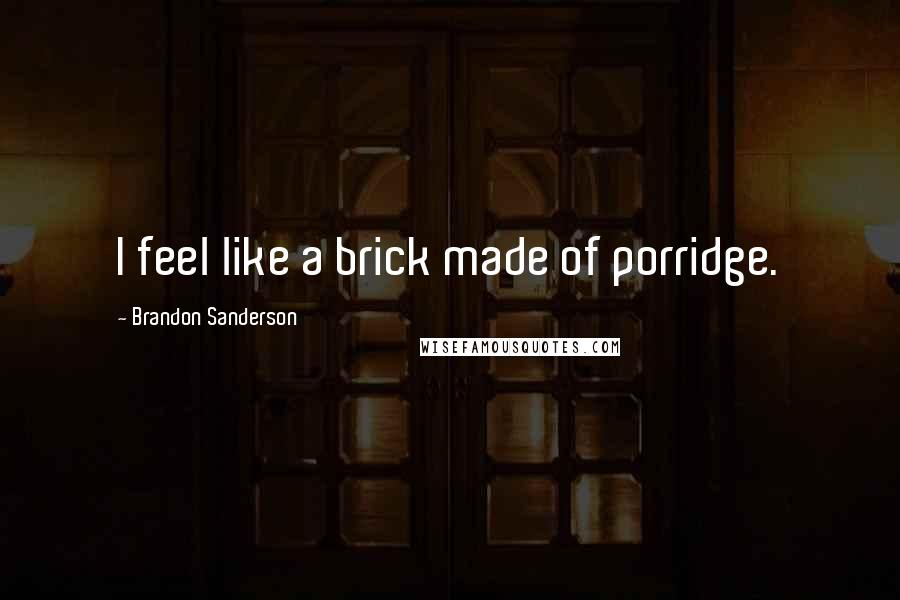 Brandon Sanderson Quotes: I feel like a brick made of porridge.