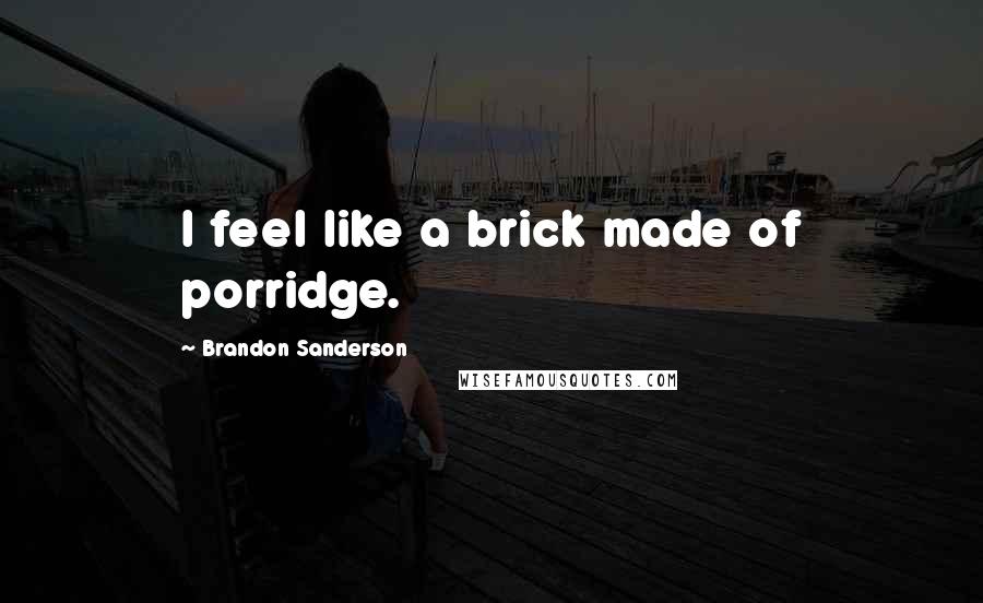Brandon Sanderson Quotes: I feel like a brick made of porridge.