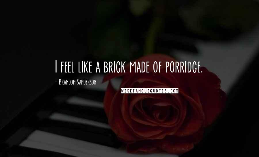 Brandon Sanderson Quotes: I feel like a brick made of porridge.