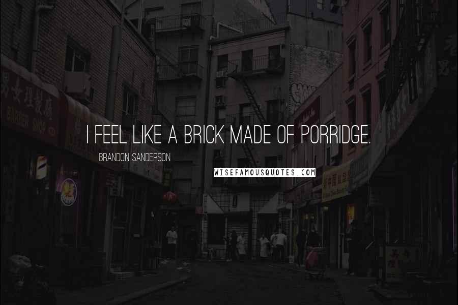 Brandon Sanderson Quotes: I feel like a brick made of porridge.