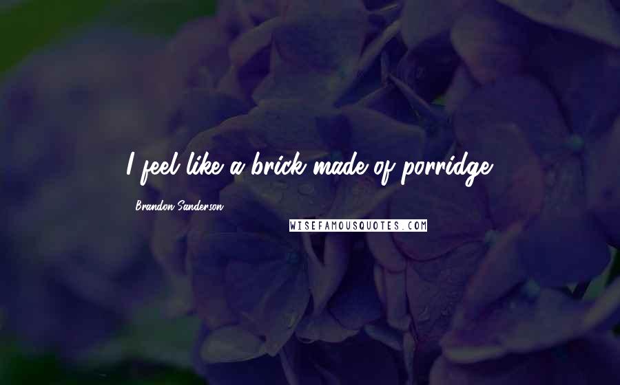 Brandon Sanderson Quotes: I feel like a brick made of porridge.