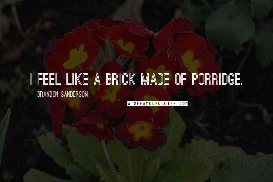 Brandon Sanderson Quotes: I feel like a brick made of porridge.