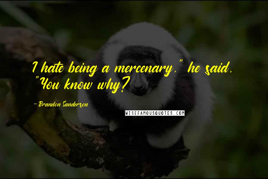 Brandon Sanderson Quotes: I hate being a mercenary," he said. "You know why?