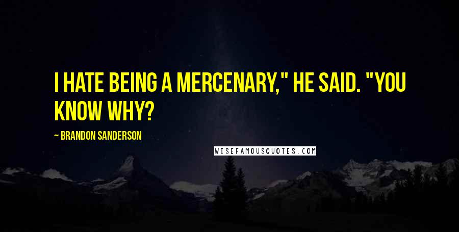 Brandon Sanderson Quotes: I hate being a mercenary," he said. "You know why?