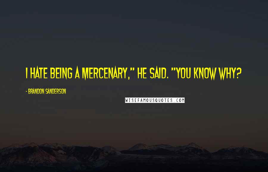 Brandon Sanderson Quotes: I hate being a mercenary," he said. "You know why?