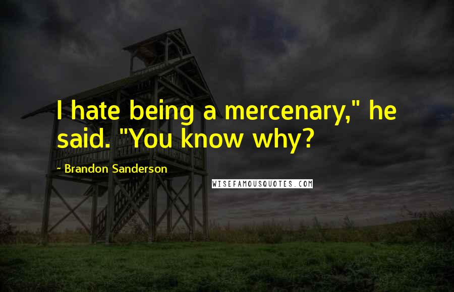 Brandon Sanderson Quotes: I hate being a mercenary," he said. "You know why?