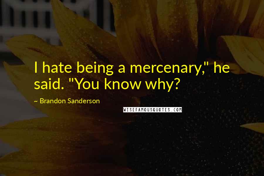 Brandon Sanderson Quotes: I hate being a mercenary," he said. "You know why?