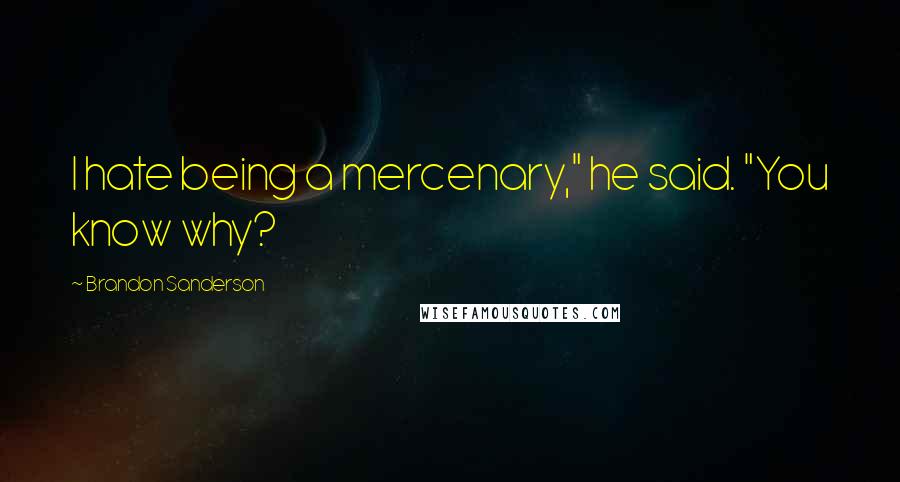 Brandon Sanderson Quotes: I hate being a mercenary," he said. "You know why?