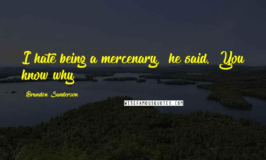 Brandon Sanderson Quotes: I hate being a mercenary," he said. "You know why?
