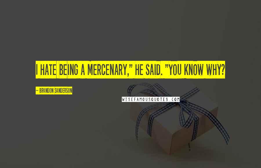 Brandon Sanderson Quotes: I hate being a mercenary," he said. "You know why?