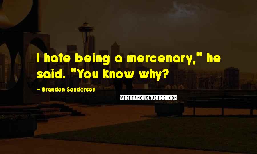 Brandon Sanderson Quotes: I hate being a mercenary," he said. "You know why?