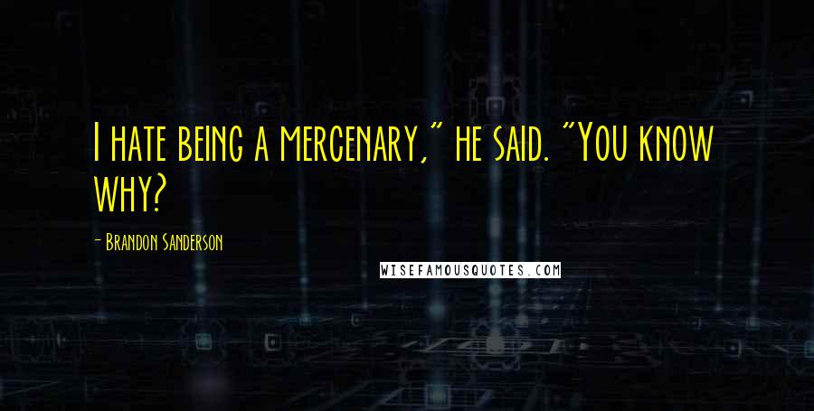 Brandon Sanderson Quotes: I hate being a mercenary," he said. "You know why?