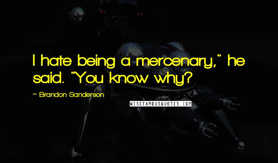 Brandon Sanderson Quotes: I hate being a mercenary," he said. "You know why?