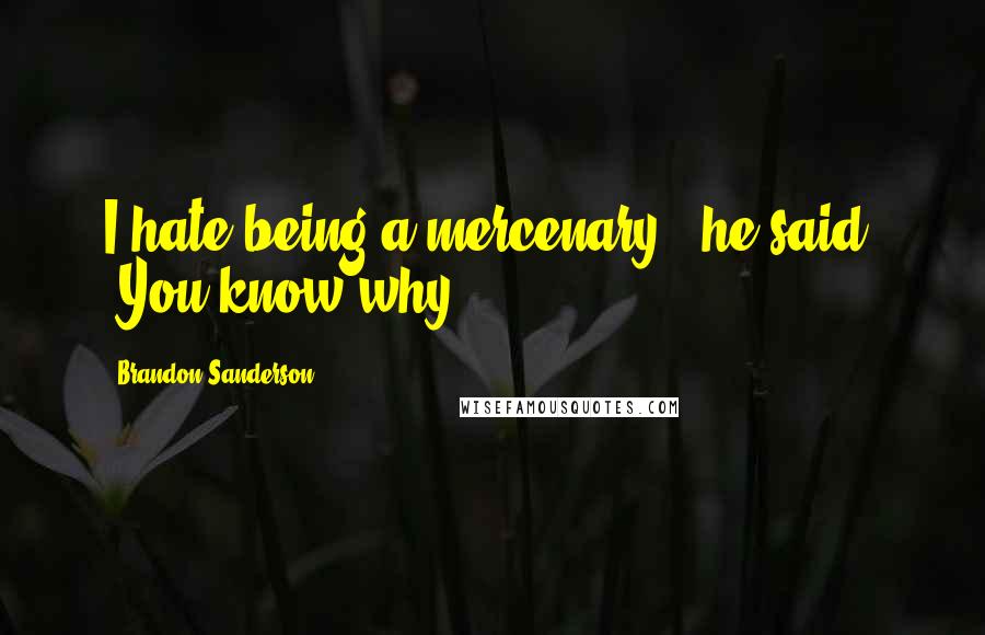 Brandon Sanderson Quotes: I hate being a mercenary," he said. "You know why?