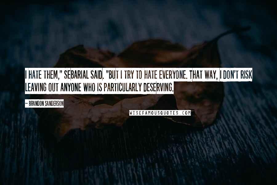 Brandon Sanderson Quotes: I hate them," Sebarial said. "But I try to hate everyone. That way, I don't risk leaving out anyone who is particularly deserving.